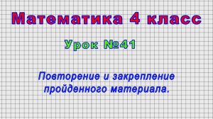 Математика 4 класс (Урок№41 - Повторение и закрепление пройденного материала.)