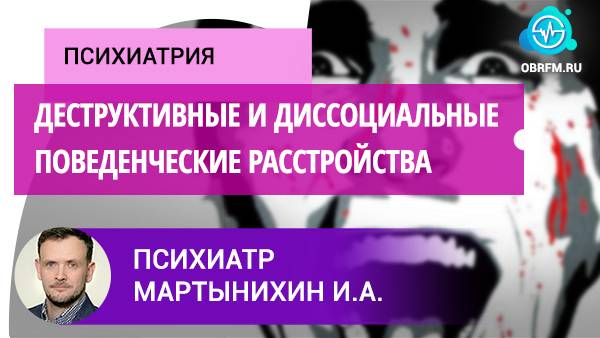 Психиатр Мартынихин И.А.: Деструктивные и диссоциальные поведенческие расстройства смотреть онлайн