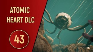 ПРОХОЖДЕНИЕ ATOMIC HEART - ЧАСТЬ 43 - DLC ЧАРЫ МОРСКИХ ГЛУБИН
