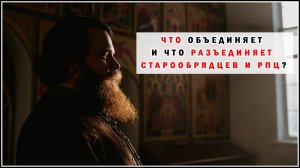 ЧТО ОБЪЕДИНЯЕТ И ЧТО РАЗЪЕДИНЯЕТ СТАРООБРЯДЦЕВ И РПЦ