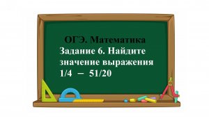 ОГЭ. Математика. Задание 6. Найдите значение выражения    1/4  −  51/20