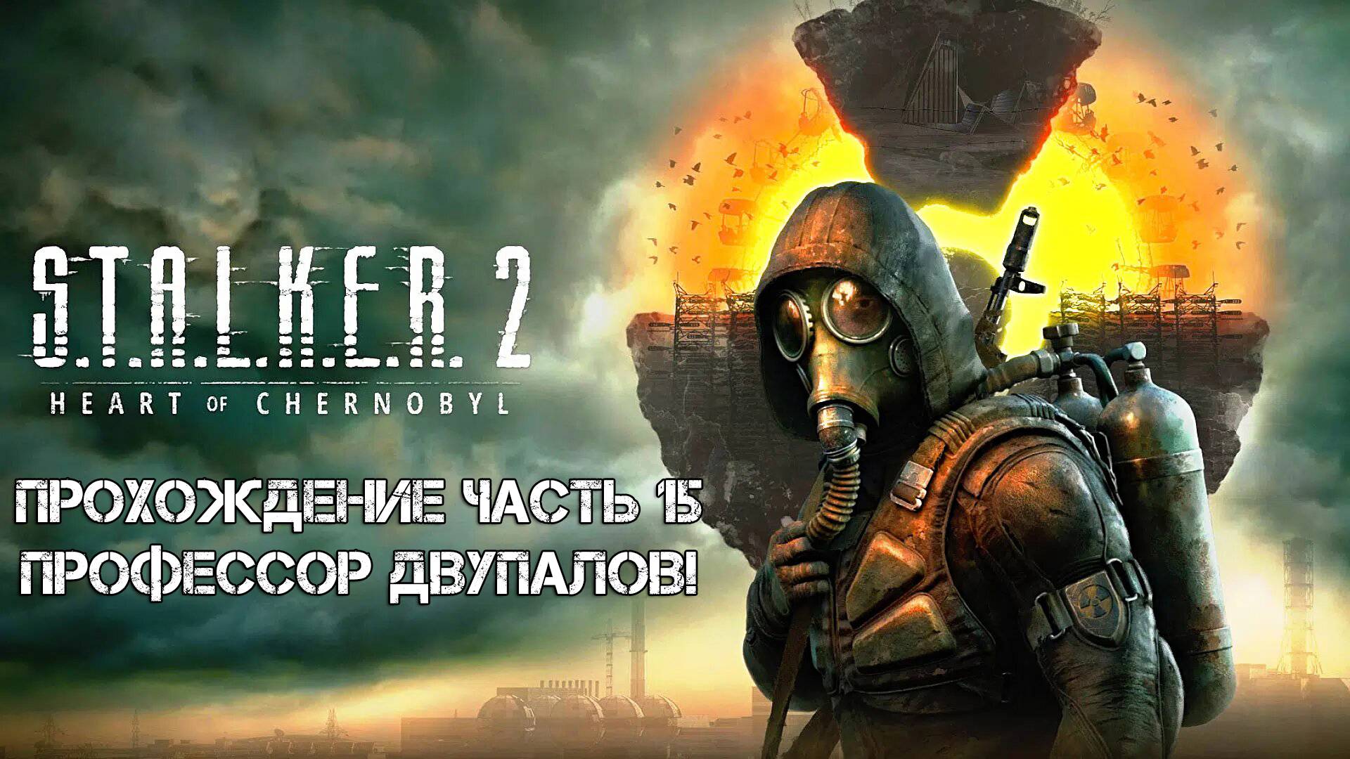 Прохождение STALKER 2 Heart Of Chornobyl 2024 - Часть 15 - Профессор Двупалов!