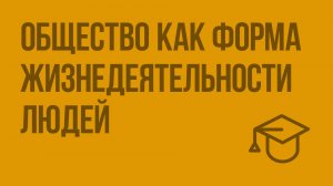 Общество как форма жизнедеятельности людей. Видеоурок по обществознанию 8 класс
