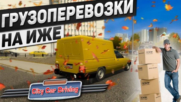 ГРУЗОПЕРЕВОЗКИ НА ИЖ-2717 (КАБЛУК) В CITY CAR DRIVING