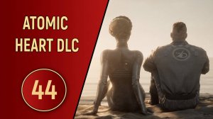 ПРОХОЖДЕНИЕ ATOMIC HEART - ЧАСТЬ 44 - DLC ЧАРЫ МОРСКИХ ГЛУБИН