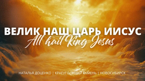 Велик наш Царь Иисус / All hail King Jesus / Наталья Доценко / Краеугольный камень г.Новосибирск