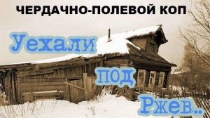 ЧЕРДАЧНО-ПОЛЕВОЙ КОП "УЕХАЛИ ПОД РЖЕВ"