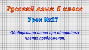 Русский язык 5 класс (Урок№27 - Обобщающие слова при однородных членах предложения.)