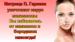 Матрица П. Гаряева Вирус папилломы/Папилломы Бородавки покинут ваше тело навсегда /