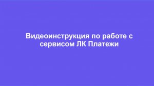 Видеоинструкция по работе с сервисом ЛК "Платежи"