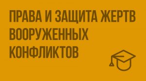 Права и защита жертв вооруженных конфликтов. Видеоурок по обществознанию 9 класс