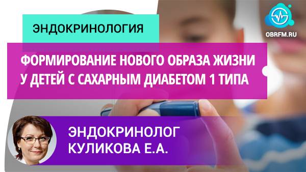 Эндокринолог Куликова Е.А.: Формирование нового образа жизни у детей с сахарным диабетом 1 типа смотреть онлайн