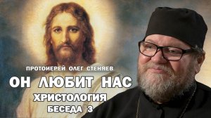 ХРИСТОЛОГИЯ. БЕСЕДА 3. ОН ЛЮБИТ НАС. Протоиерей Олег Стеняев