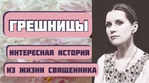 ГРЕШНИЦЫ. Интересная история из жизни. Автор  Александр Богатырев. Рассказ из жизни священников