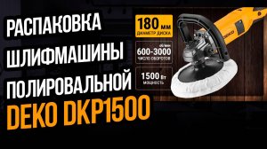 РАСПАКОВКА ШЛИФМАШИНЫ ПОЛИРОВАЛЬНОЙ DEKO DKP1500