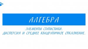 8 класс - Алгебра - Элементы статистики. Дисперсия и средне квадратичное отклонение .