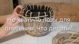 Не хватило лозы для плетения.  Что делать?