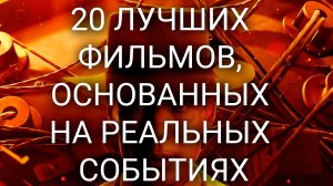 20 ЛУЧШИХ ФИЛЬМОВ, ОСНОВАННЫХ НА РЕАЛЬНЫХ СОБЫТИЯХ