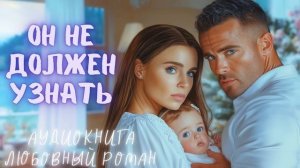 ОН НЕ ДОЛЖЕН УЗНАТЬ: СЛУШАТЬ АУДИОКНИГА ЛЮБОВНЫЙ РОМАН