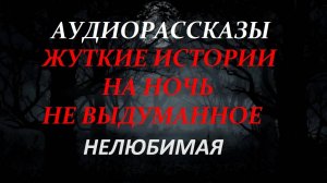 СТРАШНЫЕ РАССКАЗЫ НА НОЧЬ-НЕЛЮБИМАЯ