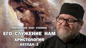 ХРИСТОЛОГИЯ. БЕСЕДА 2.  ЕГО СЛУЖЕНИЕ НАМ. Протоиерей Олег Стеняев