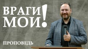 Враги мои. Библейские враги христианина. Проповедь.