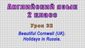 Английский язык 2 класс (Урок№32 - Beautiful Cornwall (UK). Holidays in Russia.)