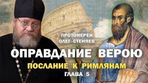ОПРАВДАНИЕ ВЕРОЮ - ЗАЛОГ СПАСЕНИЯ (Рим. 5 глава). Протоиерей Олег Стеняев
