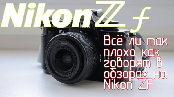 Nikon ZF. Всё ли так плохо как говорят в обзорах на Nikon ZF