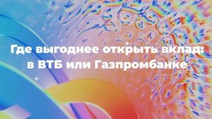 Где выгоднее открыть вклад: в ВТБ или Газпромбанке