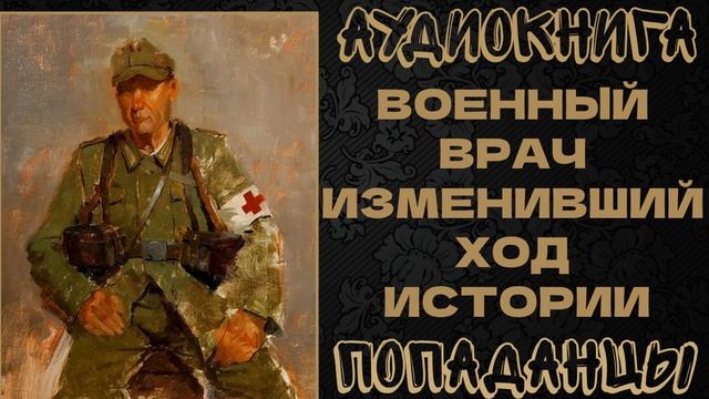 АУДИОКНИГА ПОПАДАНЦЫ: ВОЕННЫЙ ВРАЧ ИЗМЕНИВШИЙ ХОД ИСТОРИИ. КНИГА 1 смотреть онлайн