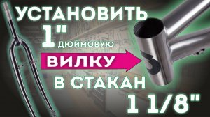Как установить дюймовую вилку в стакан 1 1/8". 1" в 1 1/8"