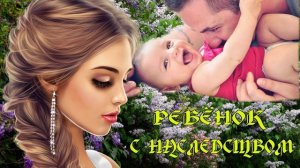 ЛЮБОВНЫЙ РОМАН / РЕБЁНОК С  НАСЛЕДСТВОМ