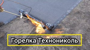 Обзор кровельной горелки Технониколь