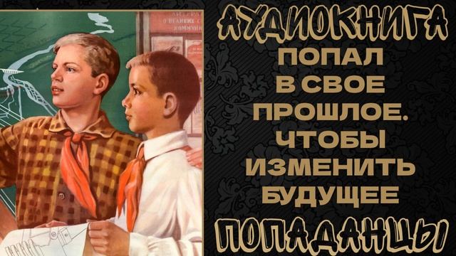 АУДИОКНИГА ПОПАДАНЦЫ: ПОПАЛ В СВОЕ ПРОШЛОЕ. ЧТОБЫ ИЗМЕНИТЬ БУДУЩЕЕ смотреть онлайн