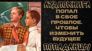 АУДИОКНИГА ПОПАДАНЦЫ: ПОПАЛ В СВОЕ ПРОШЛОЕ. ЧТОБЫ ИЗМЕНИТЬ БУДУЩЕЕ