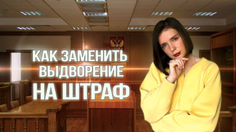 КАК ЗАМЕНИТЬ ВЫДВОРЕНИЕ НА ШТРАФ? Инструкция от юристов смотреть онлайн