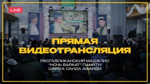 РЕСПУБЛИКАНСКИЙ МАДЖЛИС «НОЧЬ БАРААТ» ПАМЯТИ ШЕЙХА САИДА АФАНДИ