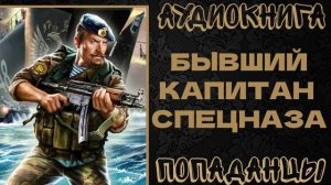 АУДИОКНИГА ПОПАДАНЦЫ: БЫВШИЙ КАПИТАН СПЕЦНАЗА. КНИГА 1
