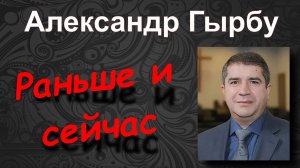 Раньше и сейчас. Александр Гырбу