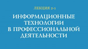 Лекция 2-1 Информационные технологии в профессиональной деятельности