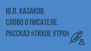 Ю.П. Казаков. Слово о писателе. Рассказ «Тихое утро». Видеоурок по литературе 7 класс
