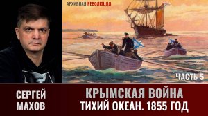 Сергей Махов. Крымская война. Часть 5. Тихий океан, 1855 год