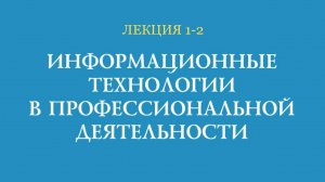 Лекция 1-2 Информационные технологии в профессиональной деятельности