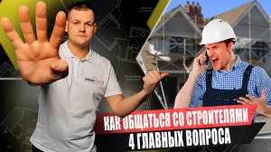 КАК ОБЩАТЬСЯ со строителями / 4 ГЛАВНЫХ вопроса