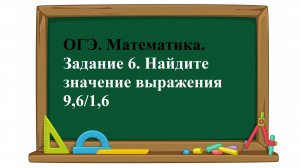 ОГЭ. Математика. Задание 6. Найдите значение выражения    9,6/1,6