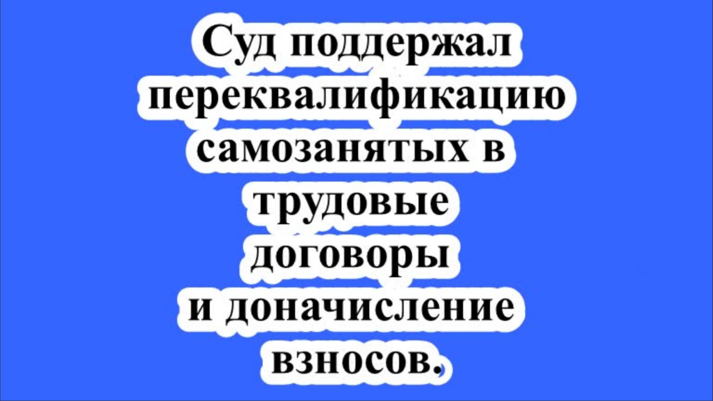 Суд поддержал переквалификацию самозанятых в трудовые договоры и доначисление взносов. смотреть онлайн