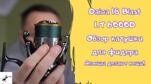 Обзор безынерционной катушки Daiwa 18 Blast LT 6000D. Японцы делают вещи!