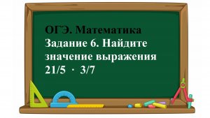 ОГЭ. Математика. Задание 6. Найдите значение выражения    21/5  ∙  3/7