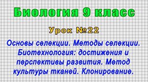 Биология 9 класс (Урок№22 - Основы селекции.Методы селекции.Биотехнология:достижения и перспективы.)